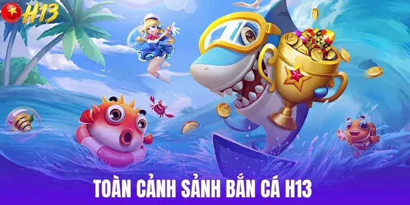 Toàn cảnh sảnh bắn cá H13 
